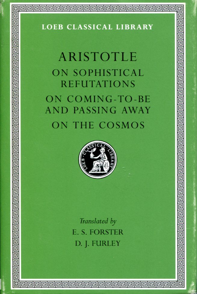 ARISTOTLE ON SOPHISTICAL REFUTATIONS. ON COMING-TO-BE AND PASSING AWAY. ON THE COSMOS